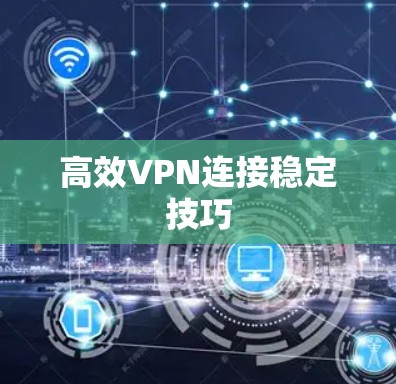 高效VPN连接稳定技巧 高效VPN连接稳定技巧