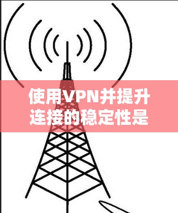 使用VPN并提升连接的稳定性是一个全面的过程,涉及选择合适的VPN服务、配置正确的设置以及监控和管理。以下是详细的步骤指南 使用VPN并提升连接的稳定性是一个全面的过程,涉及选择合适的VPN服务、配置正确的设置以及监控和管理。以下是详细的步骤指南