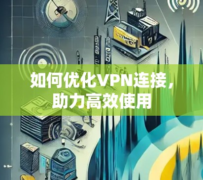 如何优化VPN连接,助力高效使用 如何优化VPN连接,助力高效使用