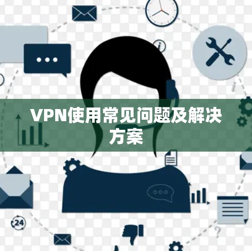 VPN使用常见问题及解决方案 VPN使用常见问题及解决方案