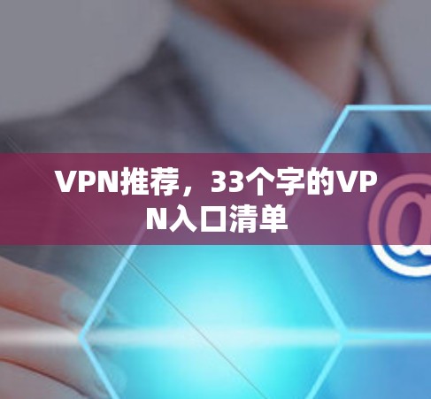 VPN推荐,33个字的VPN入口清单 VPN推荐,33个字的VPN入口清单