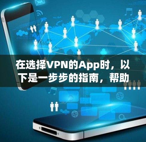 在选择VPN的App时，以下是一步步的指南，帮助你做出明智的选择