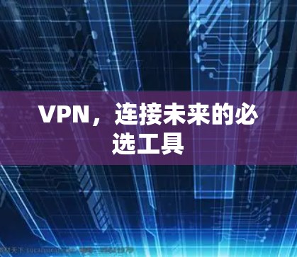 VPN,连接未来的必选工具 VPN,连接未来的必选工具