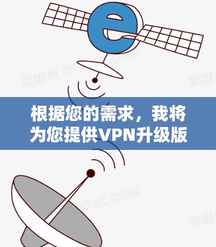 根据您的需求，我将为您提供VPN升级版客户端的下载步骤和注意事项，涵盖具体到每个步骤，确保您能够顺利安装并安全使用