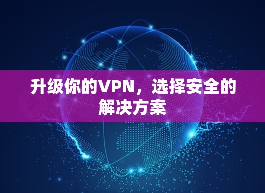 升级你的VPN,选择安全的解决方案 升级你的VPN,选择安全的解决方案