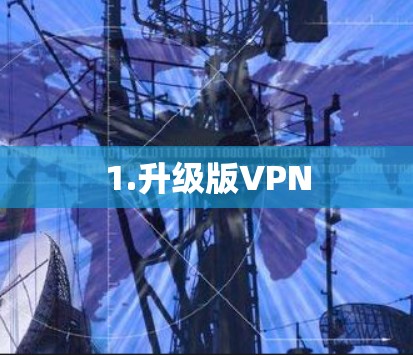 1.升级版VPN 1.升级版VPN