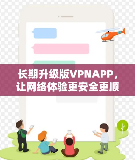长期升级版VPNAPP，让网络体验更安全更顺畅
