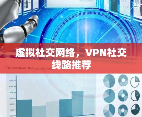 虚拟社交网络,VPN社交线路推荐 虚拟社交网络,VPN社交线路推荐