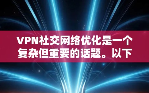 VPN社交网络优化是一个复杂但重要的话题。以下是优化 VPN social network 的方法和步骤,帮助您提升体验 VPN社交网络优化是一个复杂但重要的话题。以下是优化 VPN social network 的方法和步骤,帮助您提升体验