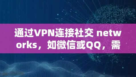 通过VPN连接社交 networks,如微信或QQ,需要遵循以下步骤和注意事项 通过VPN连接社交 networks,如微信或QQ,需要遵循以下步骤和注意事项