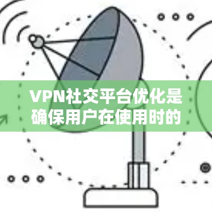 VPN社交平台优化是确保用户在使用时的安全性和便捷性的关键步骤。以下是优化VPN社交平台的几项重要方面 VPN社交平台优化是确保用户在使用时的安全性和便捷性的关键步骤。以下是优化VPN社交平台的几项重要方面
