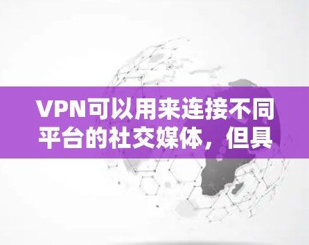 VPN可以用来连接不同平台的社交媒体,但具体操作步骤可能会因平台而异。以下是一些常见的VPN连接社交媒体的方法 VPN可以用来连接不同平台的社交媒体,但具体操作步骤可能会因平台而异。以下是一些常见的VPN连接社交媒体的方法