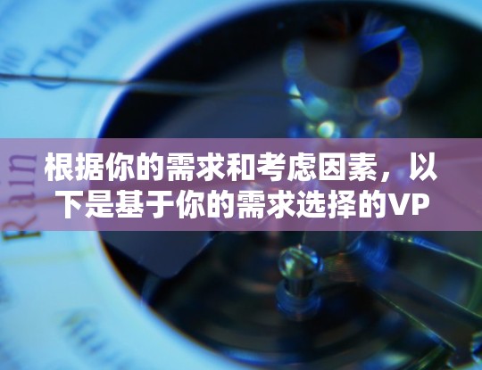 根据你的需求和考虑因素,以下是基于你的需求选择的VPN社交工具推荐 根据你的需求和考虑因素,以下是基于你的需求选择的VPN社交工具推荐
