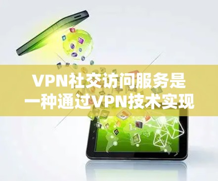 VPN社交访问服务是一种通过VPN技术实现的社交功能,允许用户在线上与他人建立联系。以下是该服务的主要特点和功能 VPN社交访问服务是一种通过VPN技术实现的社交功能,允许用户在线上与他人建立联系。以下是该服务的主要特点和功能