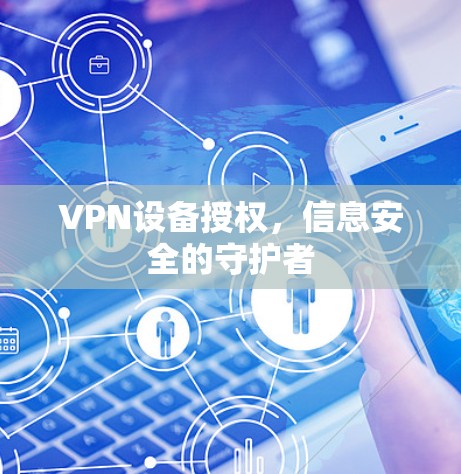 VPN设备授权,信息安全的守护者 VPN设备授权,信息安全的守护者