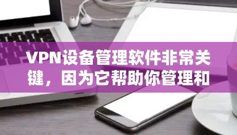 VPN设备管理软件非常关键,因为它帮助你管理和维护你的VPN设备,确保它们的安全性和可用性。以下是一些推荐的VPN设备管理软件,它们功能全面、易于使用,并且支持多种设备管理需求 VPN设备管理软件非常关键,因为它帮助你管理和维护你的VPN设备,确保它们的安全性和可用性。以下是一些推荐的VPN设备管理软件,它们功能全面、易于使用,并且支持多种设备管理需求