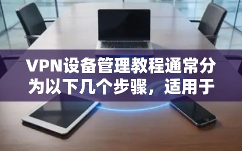 VPN设备管理教程通常分为以下几个步骤,适用于大多数基于QQ、微信或支付宝的VPN设备管理 VPN设备管理教程通常分为以下几个步骤,适用于大多数基于QQ、微信或支付宝的VPN设备管理