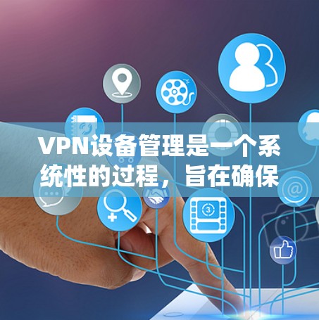 VPN设备管理是一个系统性的过程，旨在确保VPN设备的安全运行。以下是一个系统化的步骤指南，帮助您有效地管理VPN设备