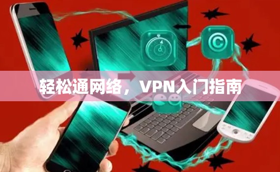 轻松通网络,VPN入门指南 轻松通网络,VPN入门指南
