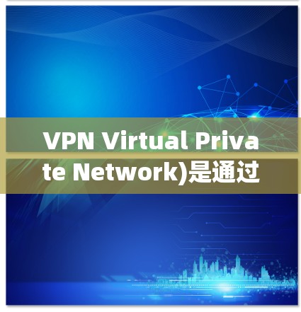VPN Virtual Private Network)是通过加密通信实现的安全网络连接技术,允许用户在线访问外部网络,保障数据的安全性。以下是对VPN的详细解答 VPN Virtual Private Network)是通过加密通信实现的安全网络连接技术,允许用户在线访问外部网络,保障数据的安全性。以下是对VPN的详细解答