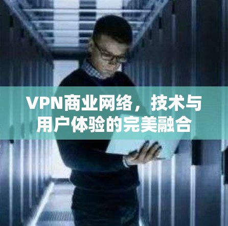 VPN商业网络,技术与用户体验的完美融合 VPN商业网络,技术与用户体验的完美融合