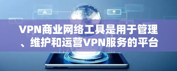VPN商业网络工具是用于管理、维护和运营VPN服务的平台、软件和技术支持。这些工具包括