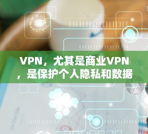 VPN,尤其是商业VPN,是保护个人隐私和数据的重要手段。以下是关于VPN的详细指南,帮助您更好地选择和使用VPN服务 VPN,尤其是商业VPN,是保护个人隐私和数据的重要手段。以下是关于VPN的详细指南,帮助您更好地选择和使用VPN服务