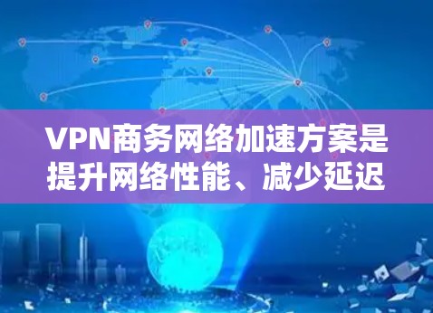 VPN商务网络加速方案是提升网络性能、减少延迟和提升用户体验的重要工具。以下是一些常见的VPN加速方案和方法,帮助您在商务环境中更好地使用VPN VPN商务网络加速方案是提升网络性能、减少延迟和提升用户体验的重要工具。以下是一些常见的VPN加速方案和方法,帮助您在商务环境中更好地使用VPN