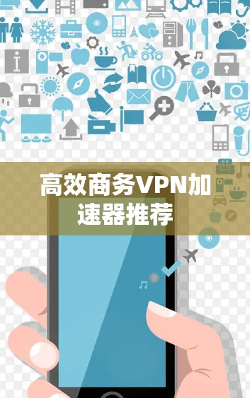 高效商务VPN加速器推荐 高效商务VPN加速器推荐