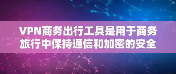 VPN商务出行工具是用于商务旅行中保持通信和加密的安全工具,帮助用户在全球范围内进行商务活动。以下是对这些工具的详细概述 VPN商务出行工具是用于商务旅行中保持通信和加密的安全工具,帮助用户在全球范围内进行商务活动。以下是对这些工具的详细概述