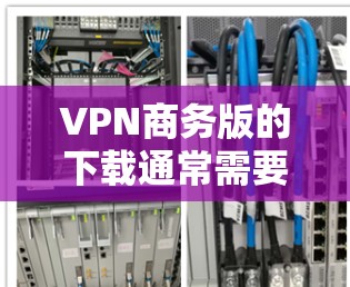 VPN商务版的下载通常需要基于商业服务,但大多数VPN都是免费的。以下是几种常用VPN版本的下载链接和推荐 VPN商务版的下载通常需要基于商业服务,但大多数VPN都是免费的。以下是几种常用VPN版本的下载链接和推荐