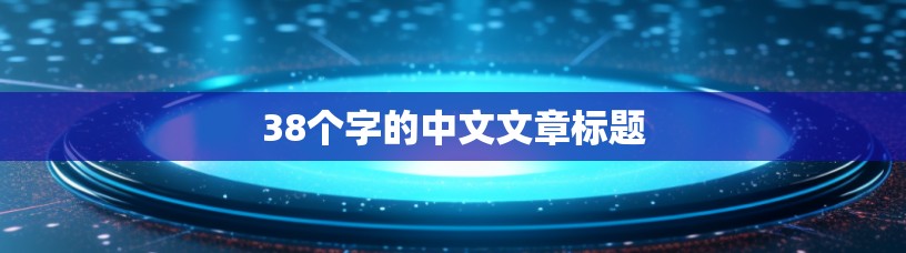 38个字的中文文章标题 38个字的中文文章标题