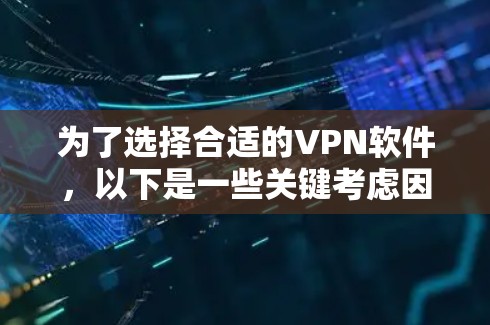 为了选择合适的VPN软件,以下是一些关键考虑因素和建议 为了选择合适的VPN软件,以下是一些关键考虑因素和建议