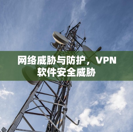 网络威胁与防护,VPN软件安全威胁 网络威胁与防护,VPN软件安全威胁