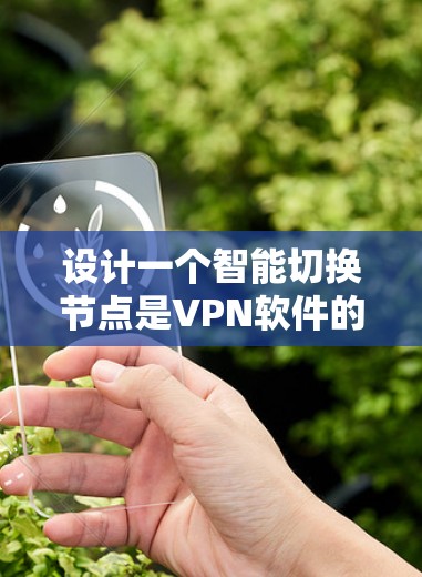 设计一个智能切换节点是VPN软件的重要功能,旨在提升用户体验和安全性。以下是对该功能的详细分析和设计 设计一个智能切换节点是VPN软件的重要功能,旨在提升用户体验和安全性。以下是对该功能的详细分析和设计