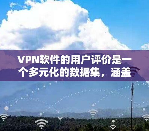 VPN软件的用户评价是一个多元化的数据集,涵盖了从安全到流畅的各个方面。以下是一些常见的评价内容,供您参考 VPN软件的用户评价是一个多元化的数据集,涵盖了从安全到流畅的各个方面。以下是一些常见的评价内容,供您参考