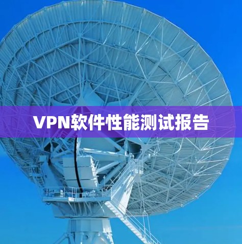 VPN软件性能测试报告 VPN软件性能测试报告