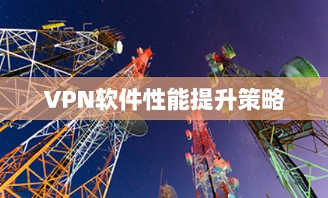 VPN软件性能提升策略 VPN软件性能提升策略