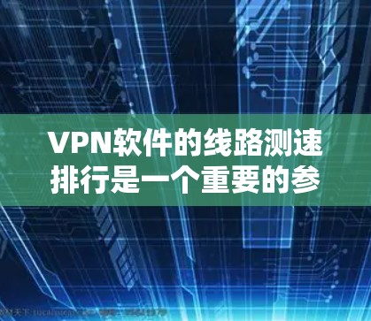 VPN软件的线路测速排行是一个重要的参考标准,用于评估软件在测试环境中的表现,包括处理速度、稳定性、服务器负载等。以下是对14款软件的详细分析 VPN软件的线路测速排行是一个重要的参考标准,用于评估软件在测试环境中的表现,包括处理速度、稳定性、服务器负载等。以下是对14款软件的详细分析