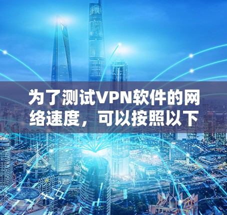 为了测试VPN软件的网络速度，可以按照以下步骤进行
