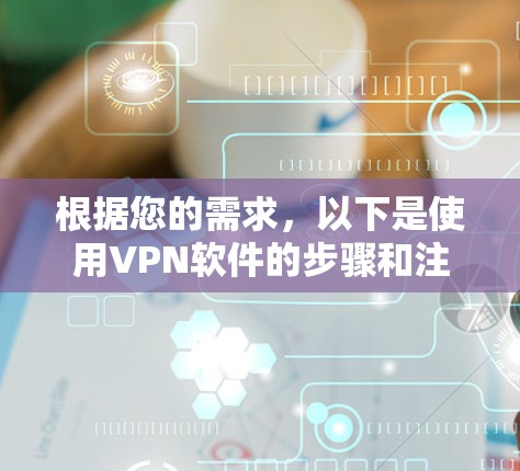 根据您的需求,以下是使用VPN软件的步骤和注意事项的总结 根据您的需求,以下是使用VPN软件的步骤和注意事项的总结