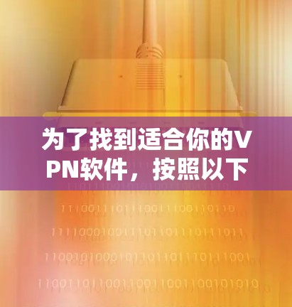 为了找到适合你的VPN软件,按照以下步骤进行 为了找到适合你的VPN软件,按照以下步骤进行