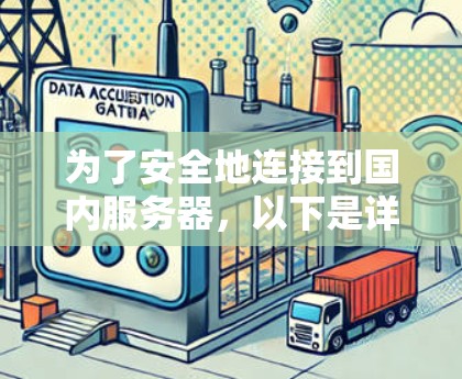 为了安全地连接到国内服务器,以下是详细的步骤指南 为了安全地连接到国内服务器,以下是详细的步骤指南