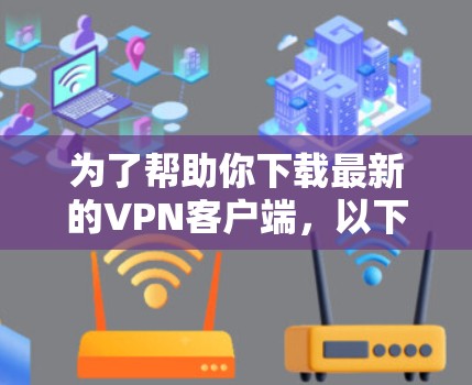 为了帮助你下载最新的VPN客户端,以下是推荐的几种软件,并附上下载链接。这些软件各有特点,适合不同的需求 为了帮助你下载最新的VPN客户端,以下是推荐的几种软件,并附上下载链接。这些软件各有特点,适合不同的需求