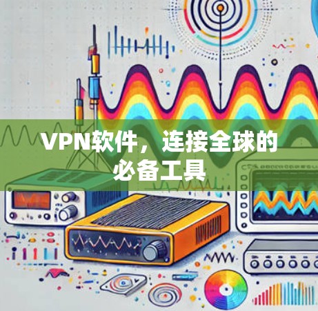 VPN软件,连接全球的必备工具 VPN软件,连接全球的必备工具