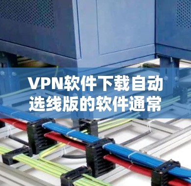 VPN软件下载自动选线版的软件通常被称为自动选线版VPN软件,这类软件在下载后可以自动选择最适合的VPN服务器。以下是几种常见的自动选线版VPN软件推荐,供您参考 VPN软件下载自动选线版的软件通常被称为自动选线版VPN软件,这类软件在下载后可以自动选择最适合的VPN服务器。以下是几种常见的自动选线版VPN软件推荐,供您参考