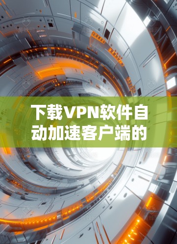 下载VPN软件自动加速客户端的步骤如下 下载VPN软件自动加速客户端的步骤如下
