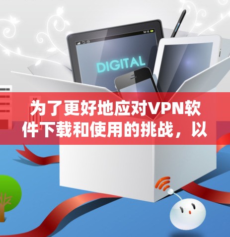 为了更好地应对VPN软件下载和使用的挑战,以下是一些系统性的解决方案 为了更好地应对VPN软件下载和使用的挑战,以下是一些系统性的解决方案