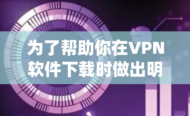为了帮助你在VPN软件下载时做出明智的选择，以下是一个系统化的建议
