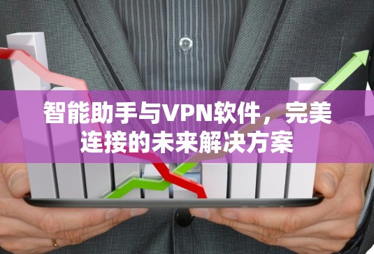 智能助手与VPN软件，完美连接的未来解决方案